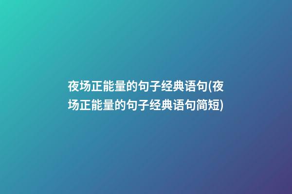 夜场正能量的句子经典语句(夜场正能量的句子经典语句简短)