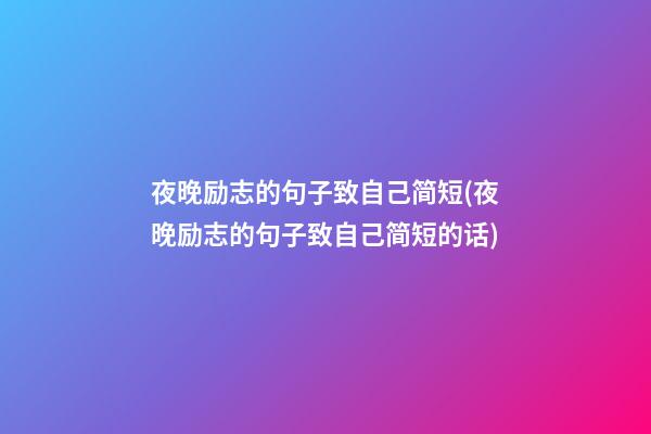 夜晚励志的句子致自己简短(夜晚励志的句子致自己简短的话)