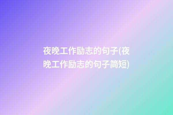 夜晚工作励志的句子(夜晚工作励志的句子简短)