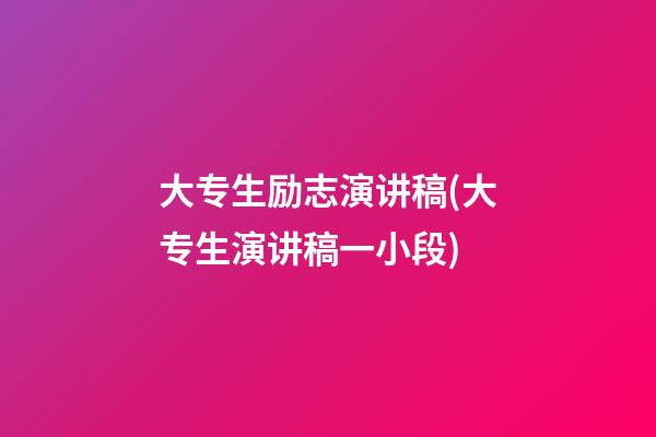 大专生励志演讲稿(大专生演讲稿一小段)