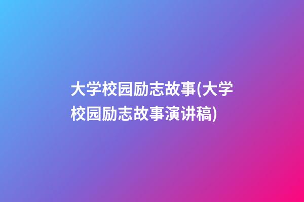 大学校园励志故事(大学校园励志故事演讲稿)