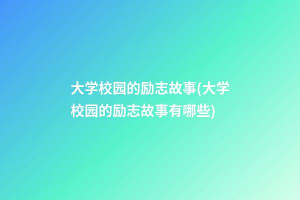 大学校园的励志故事(大学校园的励志故事有哪些)