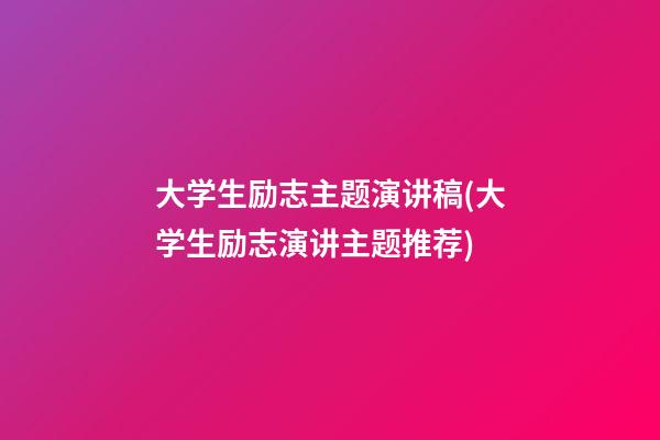 大学生励志主题演讲稿(大学生励志演讲主题推荐)