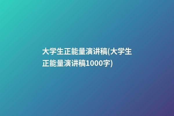 大学生正能量演讲稿(大学生正能量演讲稿1000字)