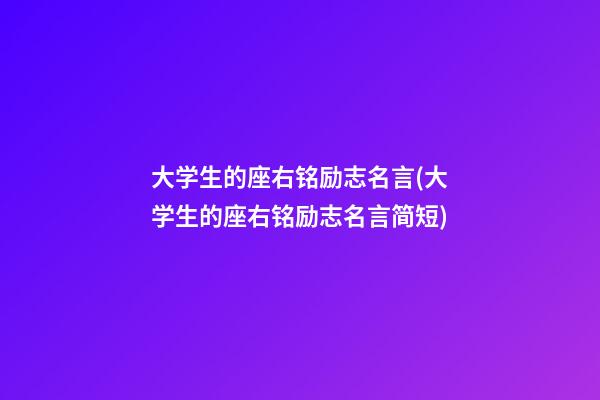 大学生的座右铭励志名言(大学生的座右铭励志名言简短)