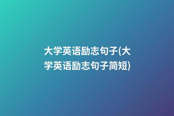 大学英语励志句子(大学英语励志句子简短)