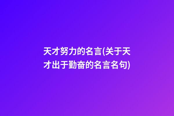 天才努力的名言(关于天才出于勤奋的名言名句)