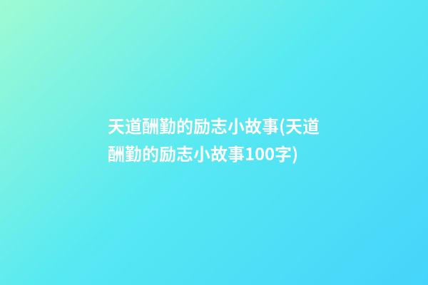 天道酬勤的励志小故事(天道酬勤的励志小故事100字)