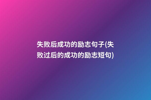 失败后成功的励志句子(失败过后的成功的励志短句)