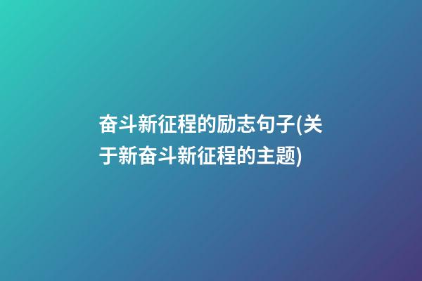 奋斗新征程的励志句子(关于新奋斗新征程的主题)