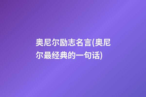 奥尼尔励志名言(奥尼尔最经典的一句话)