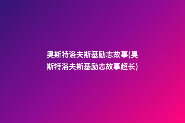 奥斯特洛夫斯基励志故事(奥斯特洛夫斯基励志故事超长)