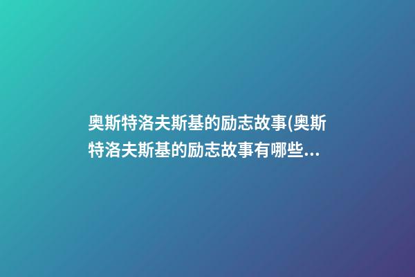 奥斯特洛夫斯基的励志故事(奥斯特洛夫斯基的励志故事有哪些)