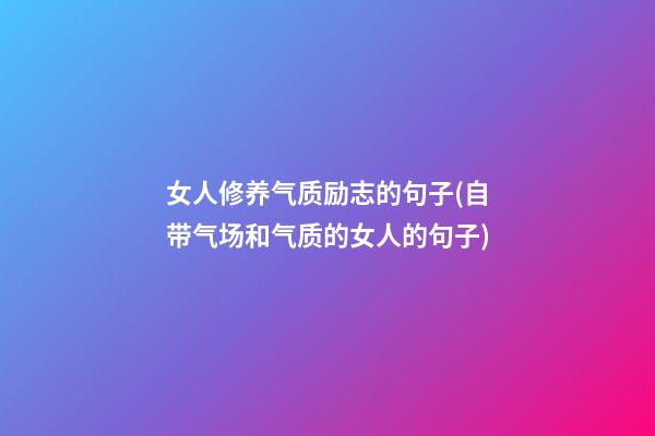 女人修养气质励志的句子(自带气场和气质的女人的句子)