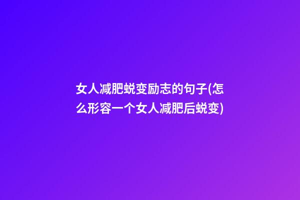 女人减肥蜕变励志的句子(怎么形容一个女人减肥后蜕变)