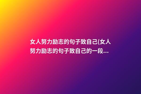 女人努力励志的句子致自己(女人努力励志的句子致自己的一段话)