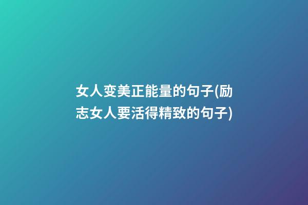 女人变美正能量的句子(励志女人要活得精致的句子)