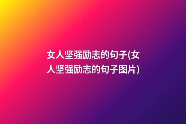 女人坚强励志的句子(女人坚强励志的句子图片)