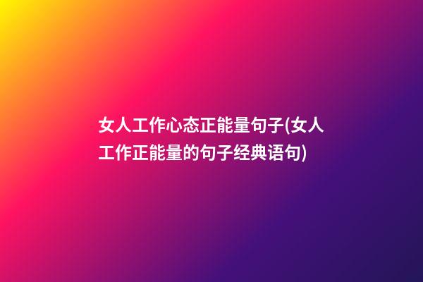 女人工作心态正能量句子(女人工作正能量的句子经典语句)