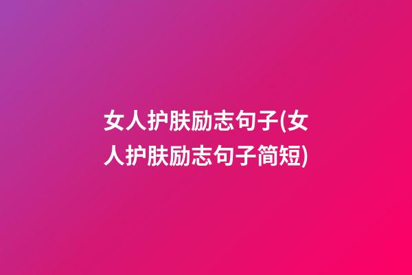 女人护肤励志句子(女人护肤励志句子简短)