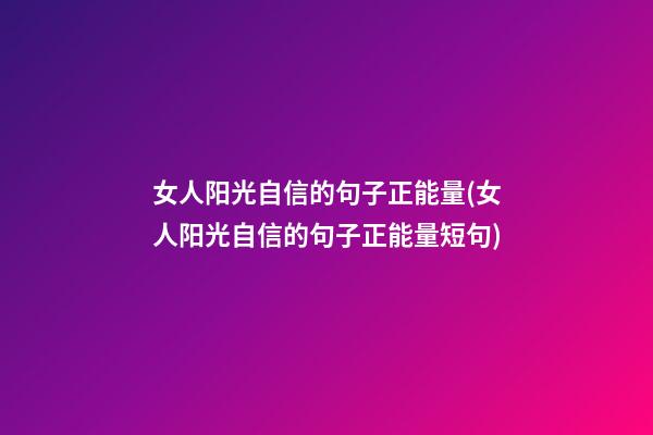 女人阳光自信的句子正能量(女人阳光自信的句子正能量短句)