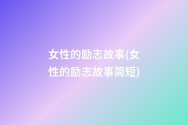 女性的励志故事(女性的励志故事简短)