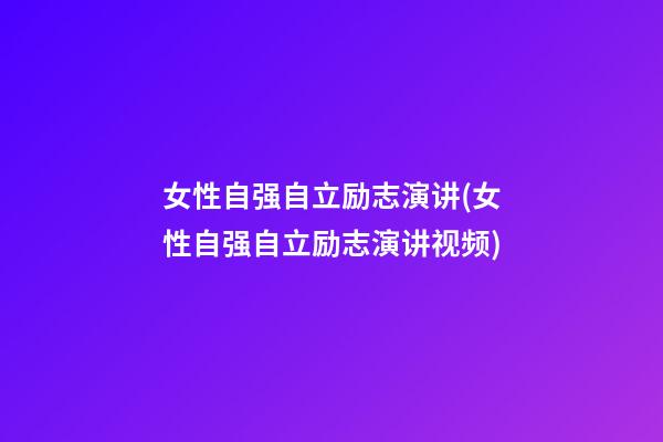 女性自强自立励志演讲(女性自强自立励志演讲视频)