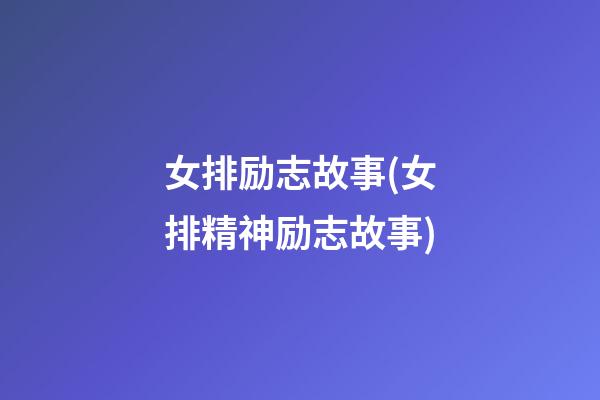 女排励志故事(女排精神励志故事)