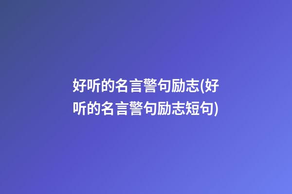 好听的名言警句励志(好听的名言警句励志短句)