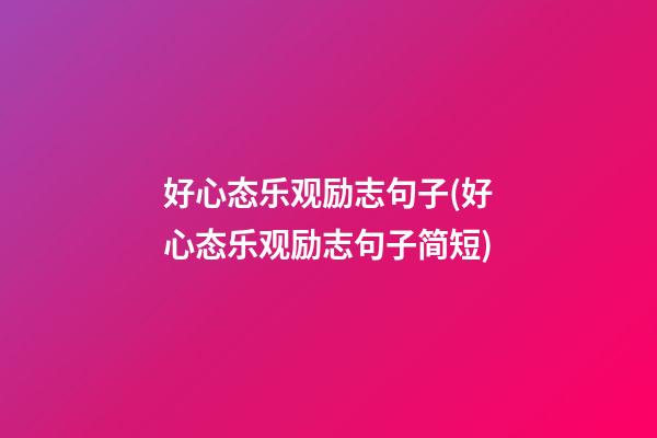 好心态乐观励志句子(好心态乐观励志句子简短)