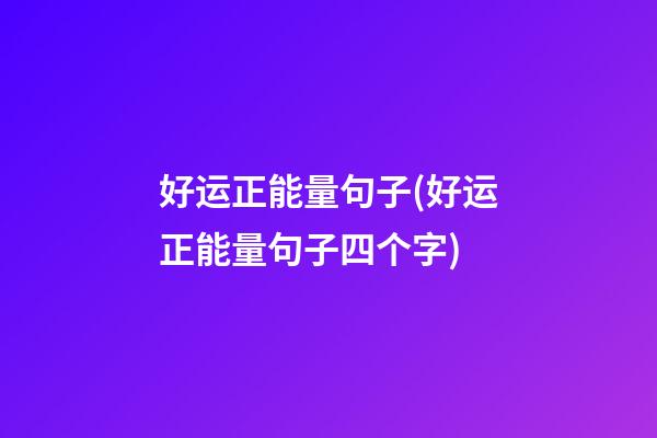 好运正能量句子(好运正能量句子四个字)