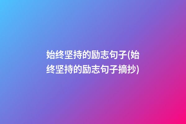 始终坚持的励志句子(始终坚持的励志句子摘抄)