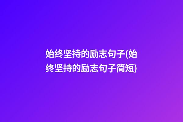 始终坚持的励志句子(始终坚持的励志句子简短)