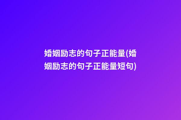 婚姻励志的句子正能量(婚姻励志的句子正能量短句)