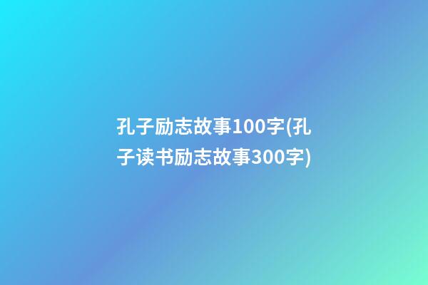 孔子励志故事100字(孔子读书励志故事300字)