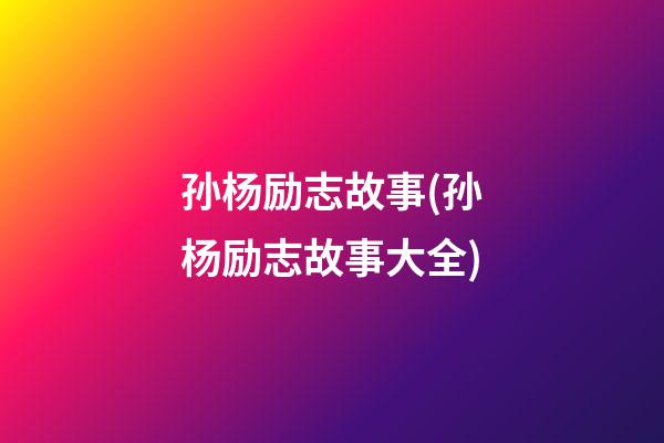 孙杨励志故事(孙杨励志故事大全)