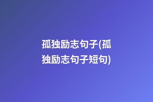 孤独励志句子(孤独励志句子短句)