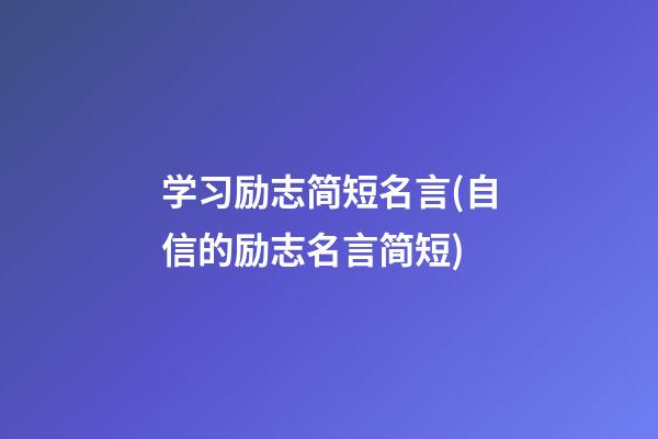 学习励志简短名言(自信的励志名言简短)