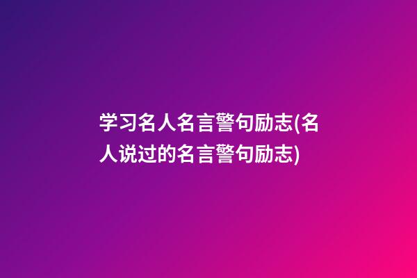 学习名人名言警句励志(名人说过的名言警句励志)