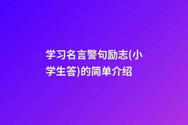 学习名言警句励志(小学生答)的简单介绍