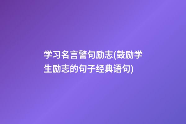 学习名言警句励志(鼓励学生励志的句子经典语句)