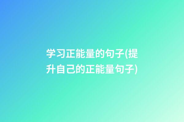 学习正能量的句子(提升自己的正能量句子)