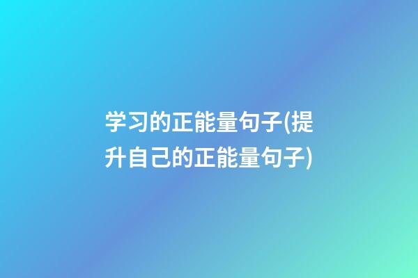 学习的正能量句子(提升自己的正能量句子)