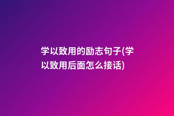 学以致用的励志句子(学以致用后面怎么接话)