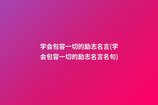 学会包容一切的励志名言(学会包容一切的励志名言名句)