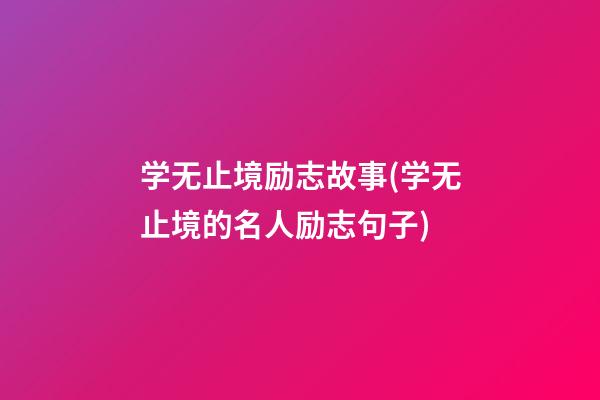 学无止境励志故事(学无止境的名人励志句子)