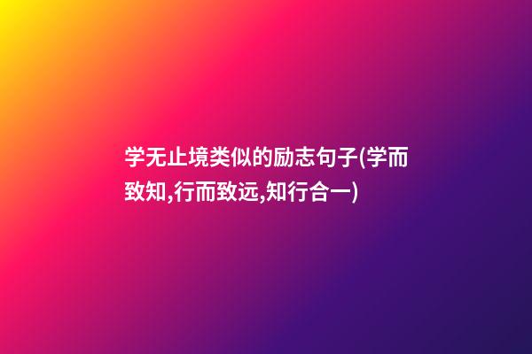 学无止境类似的励志句子(学而致知,行而致远,知行合一)