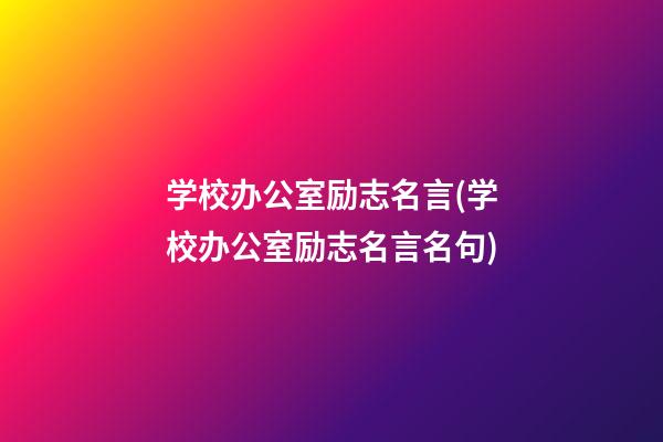 学校办公室励志名言(学校办公室励志名言名句)