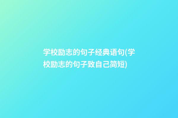 学校励志的句子经典语句(学校励志的句子致自己简短)