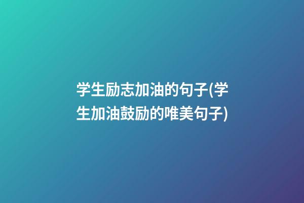 学生励志加油的句子(学生加油鼓励的唯美句子)